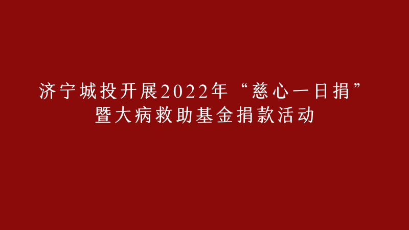 濟(jì)寧城投開展2022年 “慈心一日捐”暨大病救助基金捐款活動